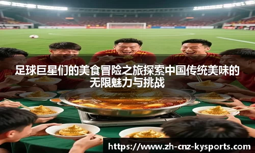 足球巨星们的美食冒险之旅探索中国传统美味的无限魅力与挑战